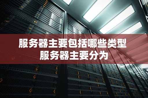 服务器主要包括哪些类型 服务器主要分为