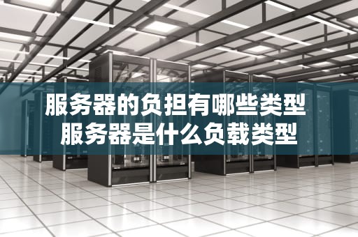 服务器的负担有哪些类型 服务器是什么负载类型