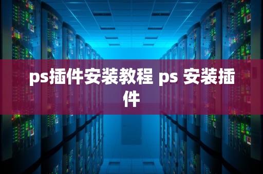 ps插件安装教程 ps 安装插件