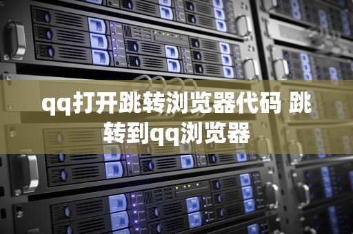 qq打开跳转浏览器代码 跳转到qq浏览器