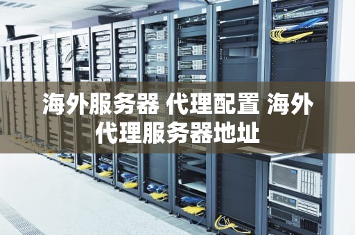 海外服务器 代理配置 海外代理服务器地址
