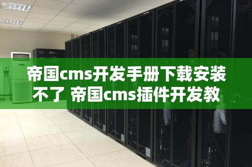 帝国cms开发手册下载安装不了 帝国cms插件开发教程