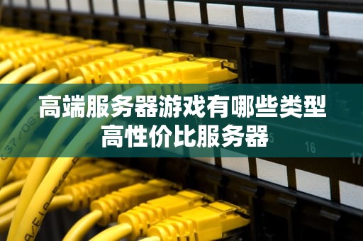 高端服务器游戏有哪些类型 高性价比服务器