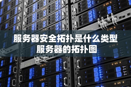 服务器安全拓扑是什么类型 服务器的拓扑图