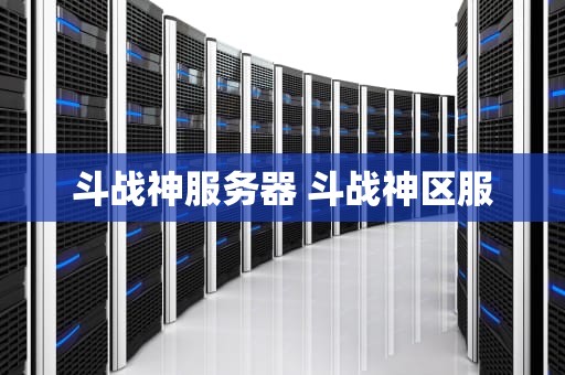 斗战神服务器 斗战神区服