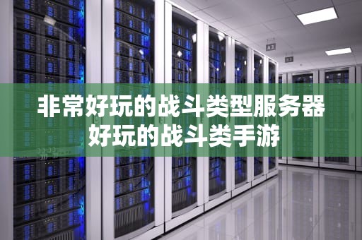 非常好玩的战斗类型服务器 好玩的战斗类手游