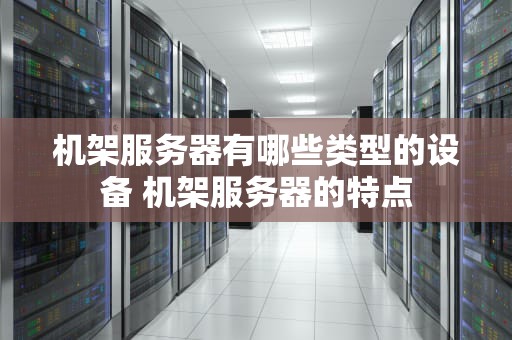 机架服务器有哪些类型的设备 机架服务器的特点