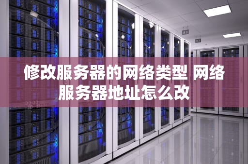 修改服务器的网络类型 网络服务器地址怎么改