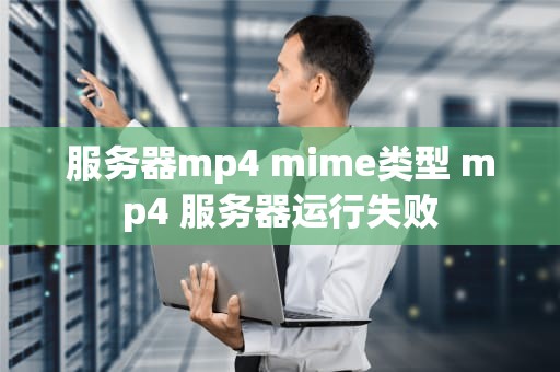 服务器mp4 mime类型 mp4 服务器运行失败
