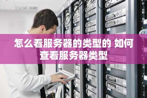 怎么看服务器的类型的 如何查看服务器类型