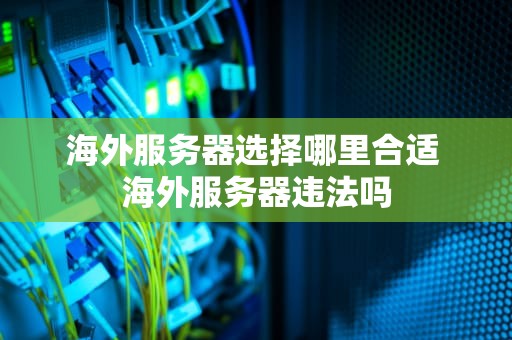 海外服务器选择哪里合适 海外服务器违法吗