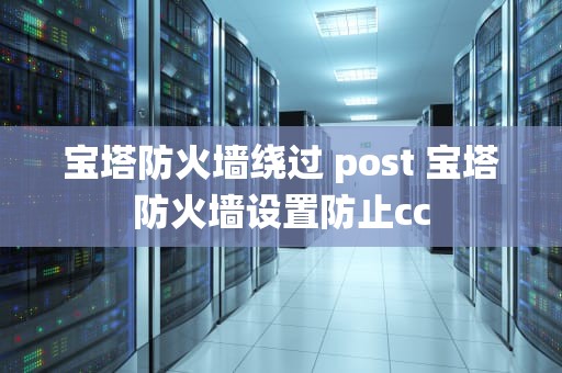宝塔防火墙绕过 post 宝塔防火墙设置防止cc