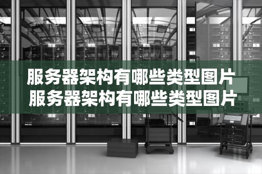 服务器架构有哪些类型图片 服务器架构有哪些类型图片和名称