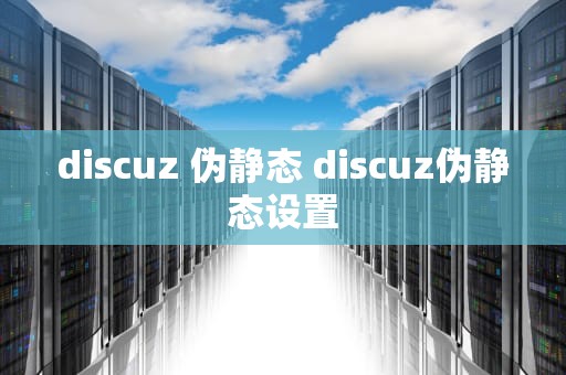 discuz 伪静态 discuz伪静态设置