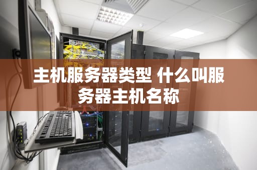 主机服务器类型 什么叫服务器主机名称