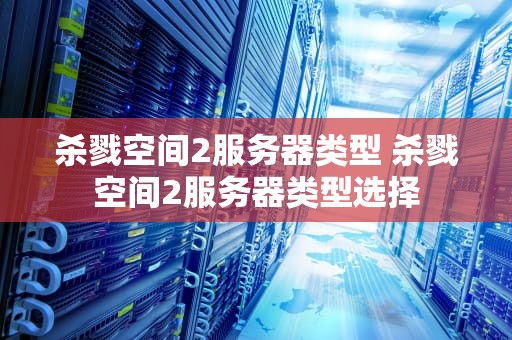 杀戮空间2服务器类型 杀戮空间2服务器类型选择