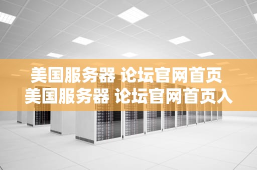 美国服务器 论坛官网首页 美国服务器 论坛官网首页入口