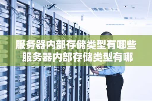 服务器内部存储类型有哪些 服务器内部存储类型有哪些特点
