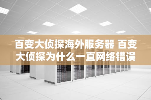 百变大侦探海外服务器 百变大侦探为什么一直网络错误