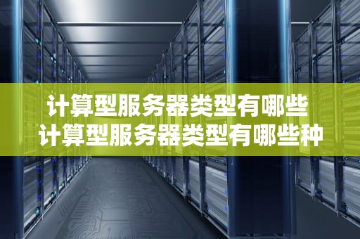 计算型服务器类型有哪些 计算型服务器类型有哪些种类