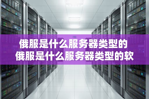 俄服是什么服务器类型的 俄服是什么服务器类型的软件