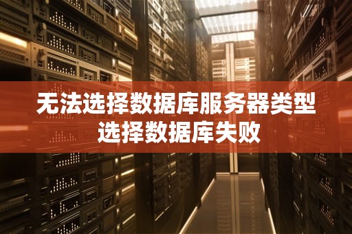 无法选择数据库服务器类型 选择数据库失败