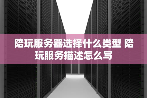 陪玩服务器选择什么类型 陪玩服务描述怎么写