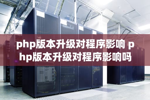 php版本升级对程序影响 php版本升级对程序影响吗