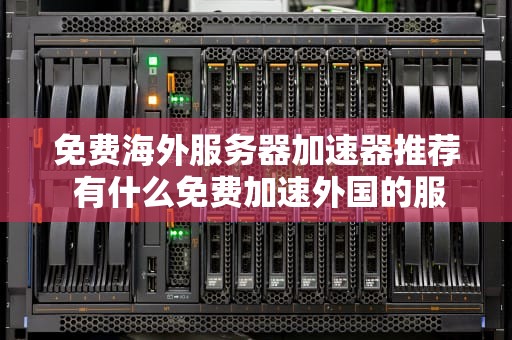 免费海外服务器加速器推荐 有什么免费加速外国的服务器