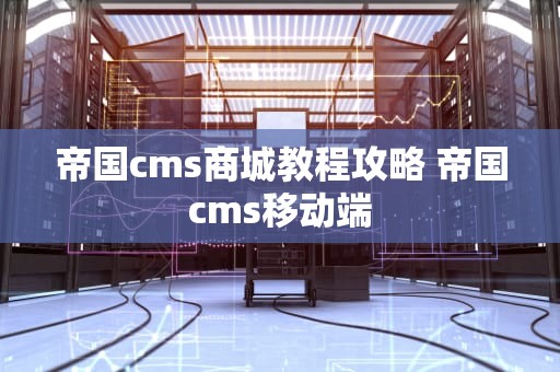 帝国cms商城教程攻略 帝国cms移动端