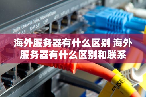海外服务器有什么区别 海外服务器有什么区别和联系