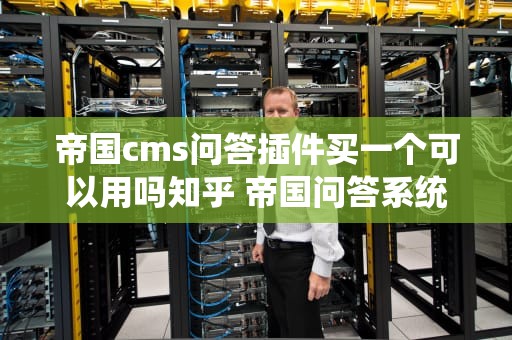 帝国cms问答插件买一个可以用吗知乎 帝国问答系统