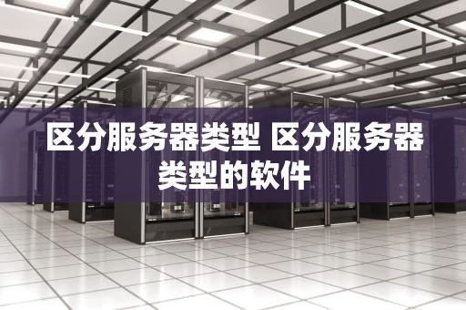 区分服务器类型 区分服务器类型的软件