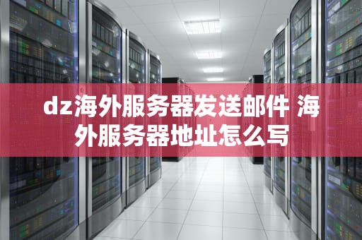 dz海外服务器发送邮件 海外服务器地址怎么写