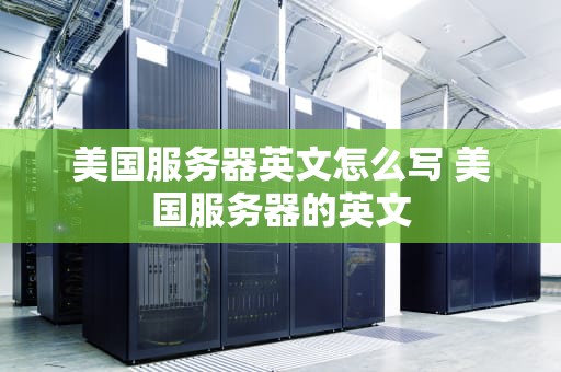美国服务器英文怎么写 美国服务器的英文