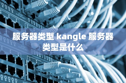 服务器类型 kangle 服务器类型是什么