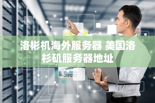 洛彬机海外服务器 美国洛杉矶服务器地址