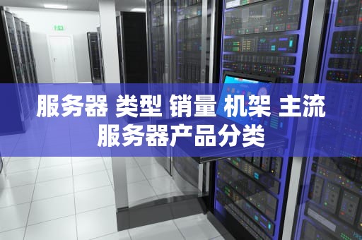 服务器 类型 销量 机架 主流服务器产品分类