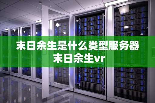 末日余生是什么类型服务器 末日余生vr