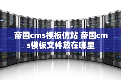 帝国cms模板仿站 帝国cms模板文件放在哪里