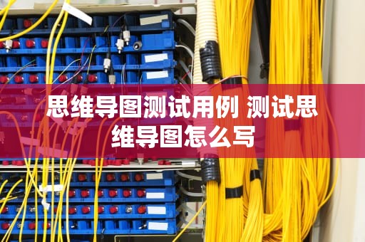 思维导图测试用例 测试思维导图怎么写