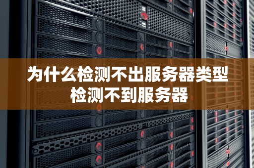 为什么检测不出服务器类型 检测不到服务器