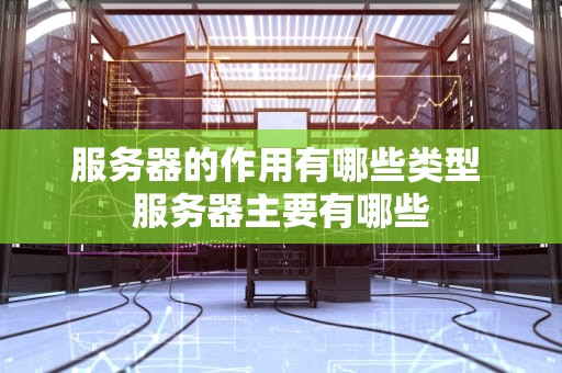 服务器的作用有哪些类型 服务器主要有哪些
