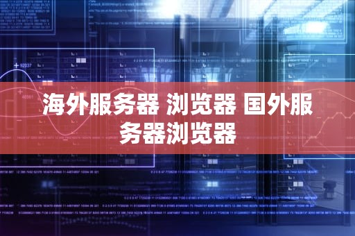 海外服务器 浏览器 国外服务器浏览器