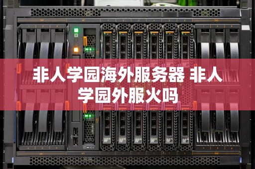 非人学园海外服务器 非人学园外服火吗