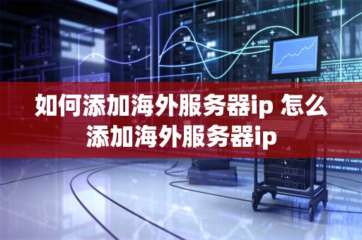 如何添加海外服务器ip 怎么添加海外服务器ip