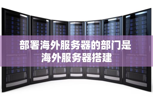 部署海外服务器的部门是 海外服务器搭建