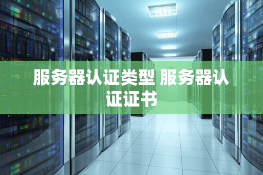 服务器认证类型 服务器认证证书