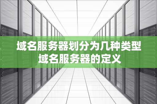 域名服务器划分为几种类型 域名服务器的定义