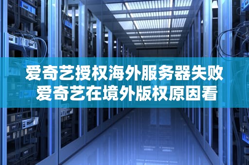 爱奇艺授权海外服务器失败 爱奇艺在境外版权原因看不了电影怎么办